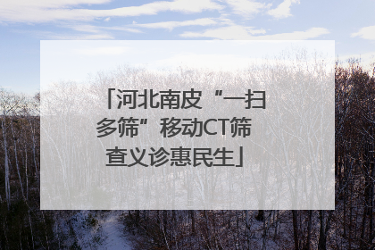 河北南皮“一扫多筛”移动CT筛查义诊惠民生